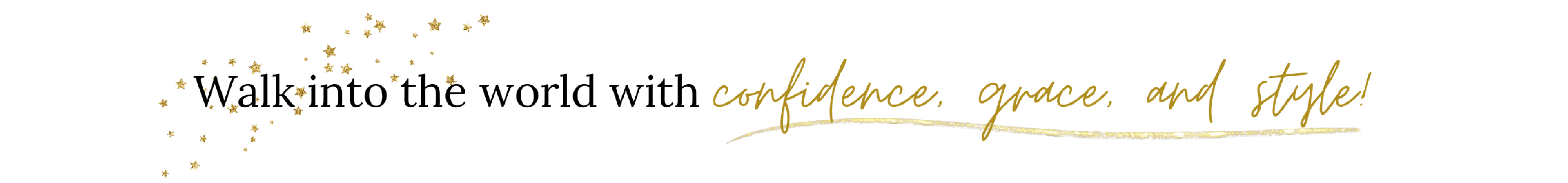 Walk into the world with confidence, grace and style!